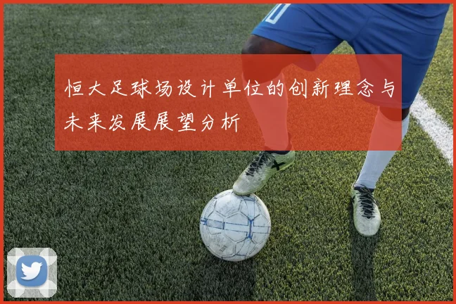 恒大足球场设计单位的创新理念与未来发展展望分析