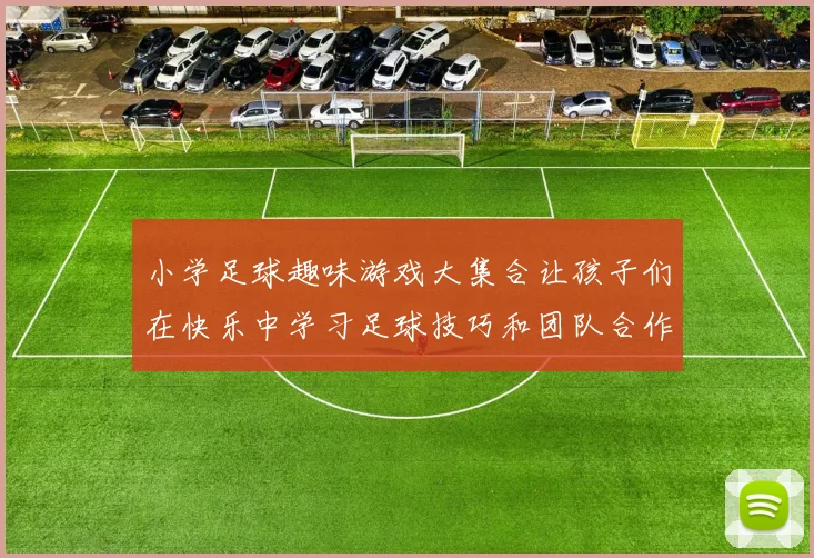 小学足球趣味游戏大集合让孩子们在快乐中学习足球技巧和团队合作精神