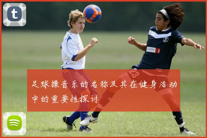 足球操音乐的名称及其在健身活动中的重要性探讨
