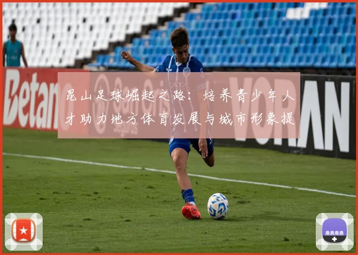 昆山足球崛起之路：培养青少年人才助力地方体育发展与城市形象提升