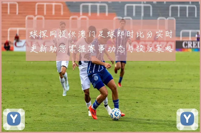 球探网提供澳门足球即时比分实时更新助您掌握赛事动态与投注策略