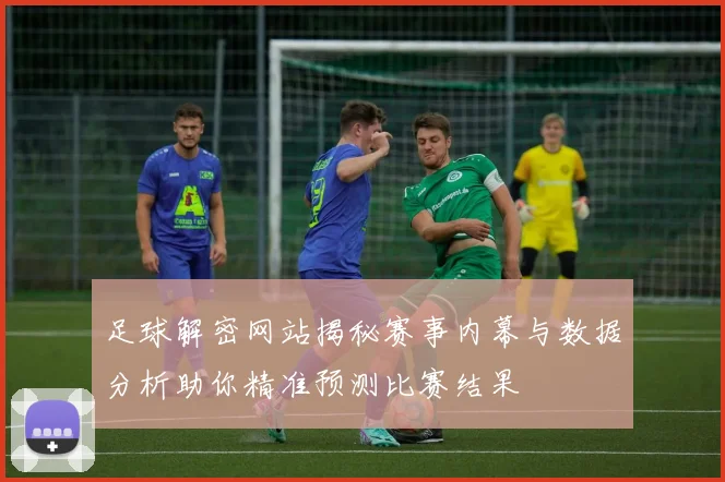 足球解密网站揭秘赛事内幕与数据分析助你精准预测比赛结果