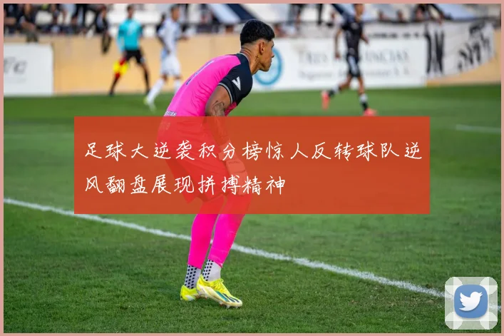 足球大逆袭积分榜惊人反转球队逆风翻盘展现拼搏精神